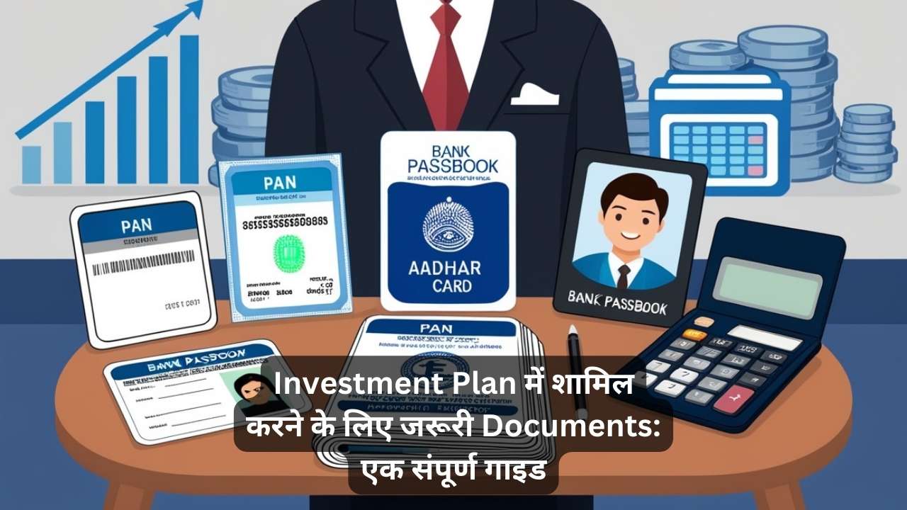 Investment Plan में शामिल करने के लिए जरूरी Documents: एक संपूर्ण गाइड